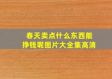 春天卖点什么东西能挣钱呢图片大全集高清