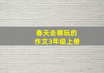 春天去哪玩的作文3年级上册