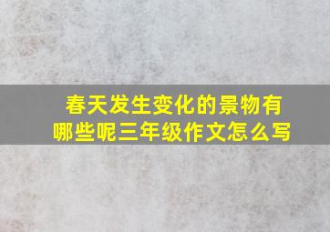 春天发生变化的景物有哪些呢三年级作文怎么写