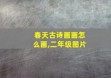 春天古诗画画怎么画,二年级图片