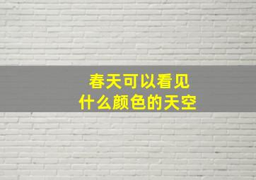 春天可以看见什么颜色的天空