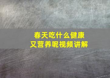 春天吃什么健康又营养呢视频讲解