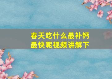 春天吃什么最补钙最快呢视频讲解下