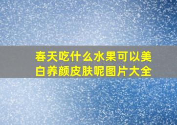 春天吃什么水果可以美白养颜皮肤呢图片大全