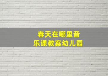 春天在哪里音乐课教案幼儿园