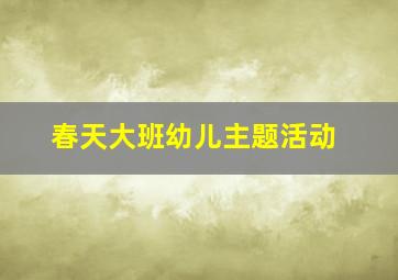 春天大班幼儿主题活动