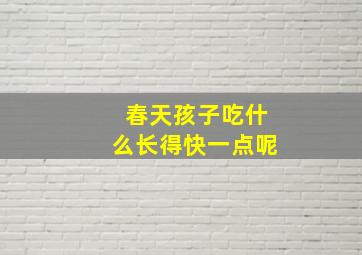 春天孩子吃什么长得快一点呢