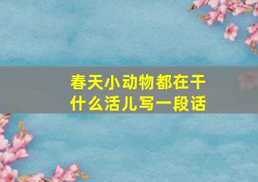 春天小动物都在干什么活儿写一段话