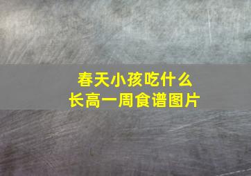 春天小孩吃什么长高一周食谱图片