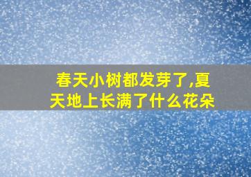 春天小树都发芽了,夏天地上长满了什么花朵