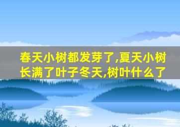 春天小树都发芽了,夏天小树长满了叶子冬天,树叶什么了