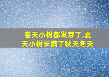 春天小树都发芽了,夏天小树长满了秋天冬天