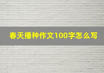 春天播种作文100字怎么写