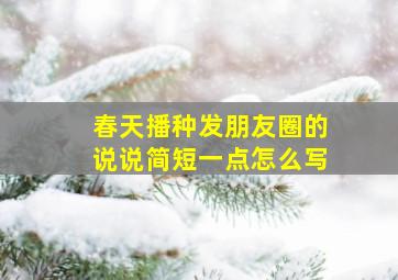 春天播种发朋友圈的说说简短一点怎么写