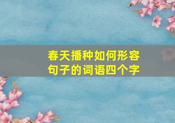 春天播种如何形容句子的词语四个字