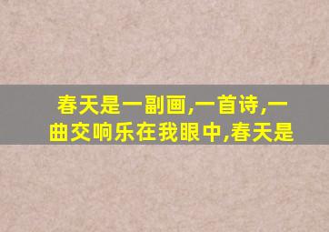 春天是一副画,一首诗,一曲交响乐在我眼中,春天是