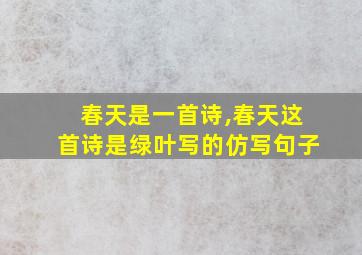 春天是一首诗,春天这首诗是绿叶写的仿写句子