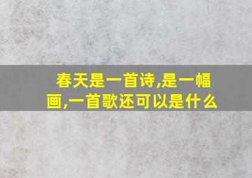 春天是一首诗,是一幅画,一首歌还可以是什么