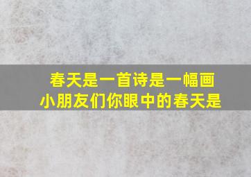 春天是一首诗是一幅画小朋友们你眼中的春天是