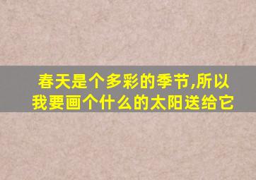 春天是个多彩的季节,所以我要画个什么的太阳送给它