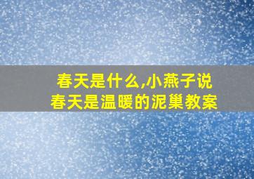 春天是什么,小燕子说春天是温暖的泥巢教案