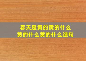 春天是黄的黄的什么黄的什么黄的什么造句