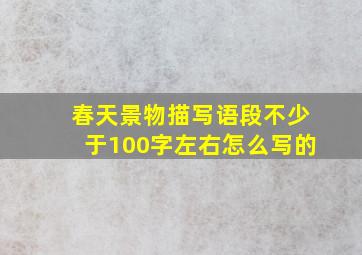 春天景物描写语段不少于100字左右怎么写的