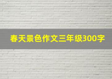 春天景色作文三年级300字