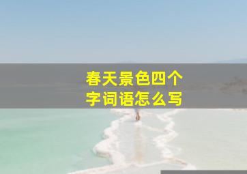 春天景色四个字词语怎么写