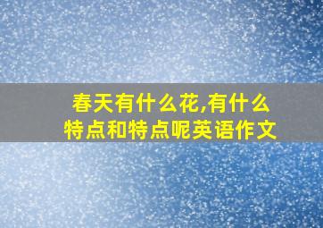 春天有什么花,有什么特点和特点呢英语作文