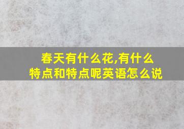 春天有什么花,有什么特点和特点呢英语怎么说