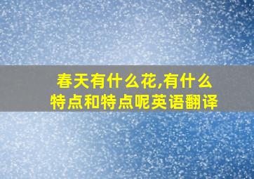 春天有什么花,有什么特点和特点呢英语翻译