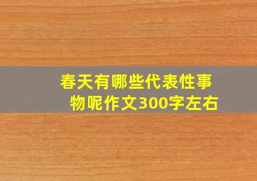 春天有哪些代表性事物呢作文300字左右