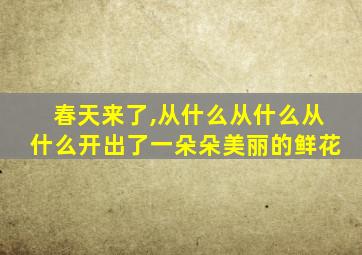 春天来了,从什么从什么从什么开出了一朵朵美丽的鲜花