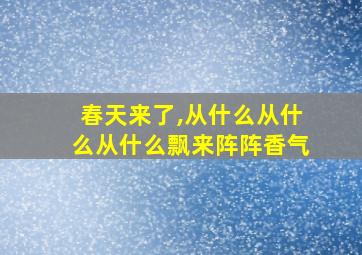 春天来了,从什么从什么从什么飘来阵阵香气