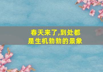 春天来了,到处都是生机勃勃的景象