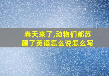 春天来了,动物们都苏醒了英语怎么说怎么写