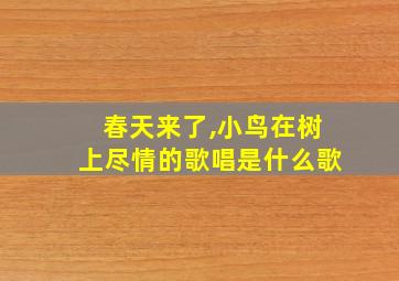 春天来了,小鸟在树上尽情的歌唱是什么歌