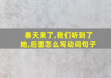 春天来了,我们听到了她,后面怎么写动词句子