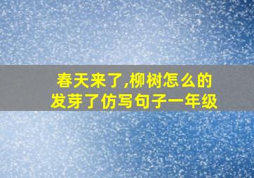 春天来了,柳树怎么的发芽了仿写句子一年级