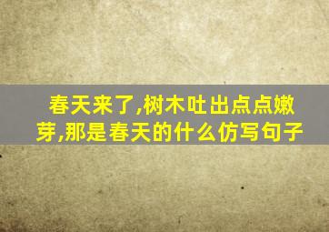 春天来了,树木吐出点点嫩芽,那是春天的什么仿写句子