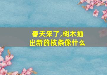 春天来了,树木抽出新的枝条像什么