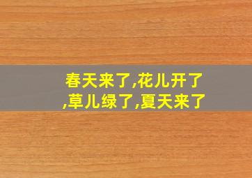 春天来了,花儿开了,草儿绿了,夏天来了