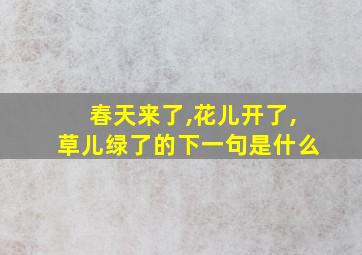 春天来了,花儿开了,草儿绿了的下一句是什么