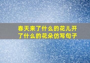 春天来了什么的花儿开了什么的花朵仿写句子