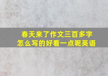 春天来了作文三百多字怎么写的好看一点呢英语