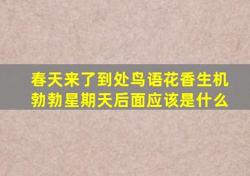 春天来了到处鸟语花香生机勃勃星期天后面应该是什么