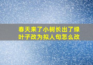 春天来了小树长出了绿叶子改为拟人句怎么改