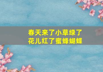 春天来了小草绿了花儿红了蜜蜂蝴蝶