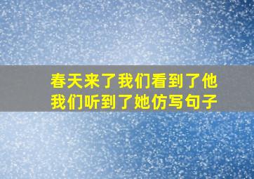 春天来了我们看到了他我们听到了她仿写句子